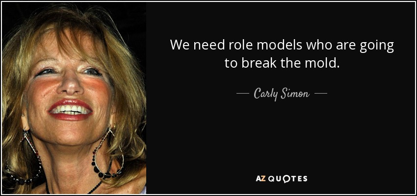 We need role models who are going to break the mold. - Carly Simon