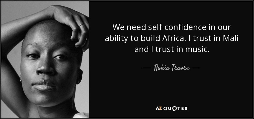We need self-confidence in our ability to build Africa. I trust in Mali and I trust in music. - Rokia Traore