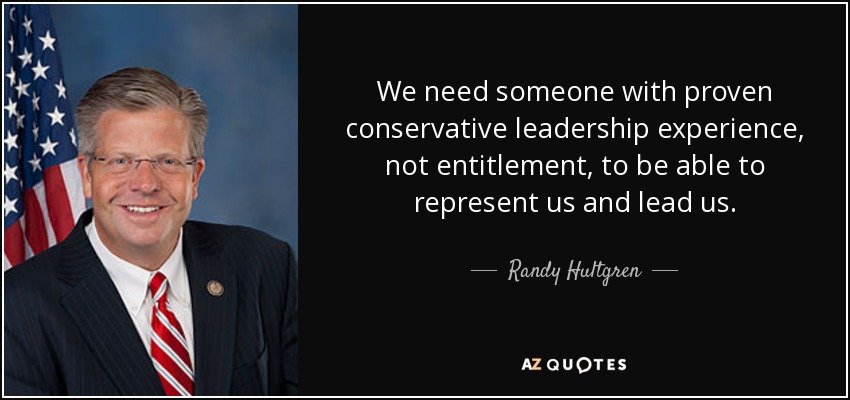 We need someone with proven conservative leadership experience, not entitlement, to be able to represent us and lead us. - Randy Hultgren