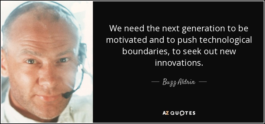 We need the next generation to be motivated and to push technological boundaries, to seek out new innovations. - Buzz Aldrin