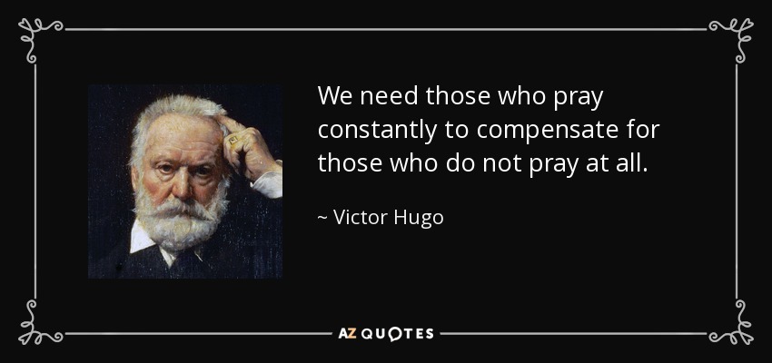 We need those who pray constantly to compensate for those who do not pray at all. - Victor Hugo