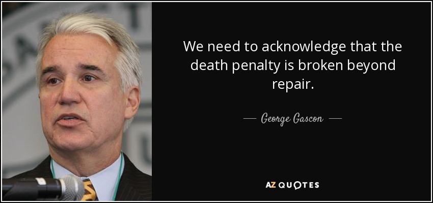 We need to acknowledge that the death penalty is broken beyond repair. - George Gascon