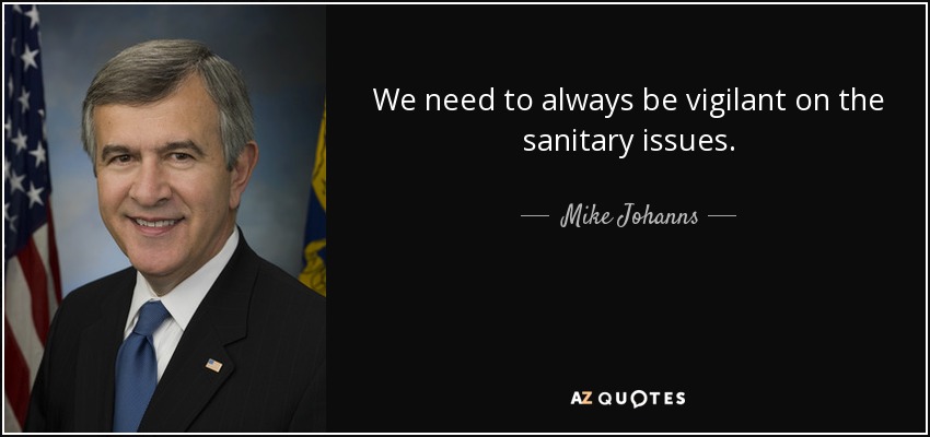 We need to always be vigilant on the sanitary issues. - Mike Johanns