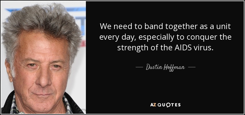 We need to band together as a unit every day, especially to conquer the strength of the AIDS virus. - Dustin Hoffman