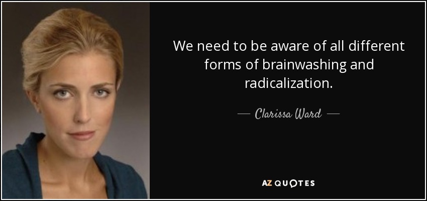 We need to be aware of all different forms of brainwashing and radicalization. - Clarissa Ward