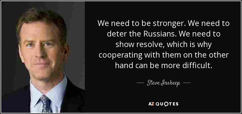 We need to be stronger. We need to deter the Russians. We need to show resolve, which is why cooperating with them on the other hand can be more difficult. - Steve Inskeep