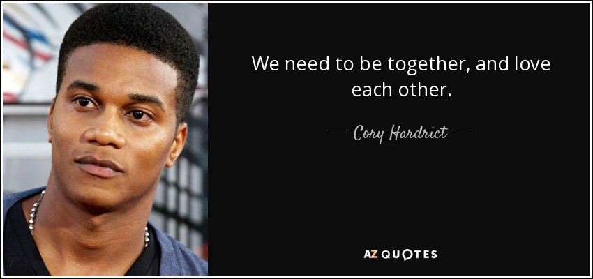 We need to be together, and love each other. - Cory Hardrict