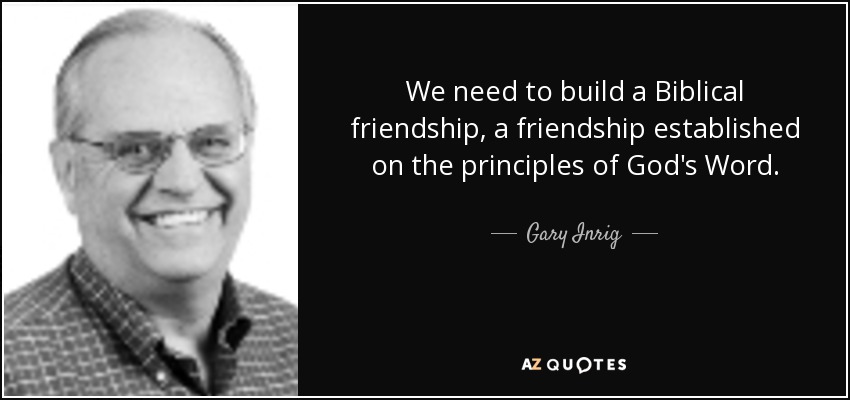 We need to build a Biblical friendship, a friendship established on the principles of God's Word. - Gary Inrig