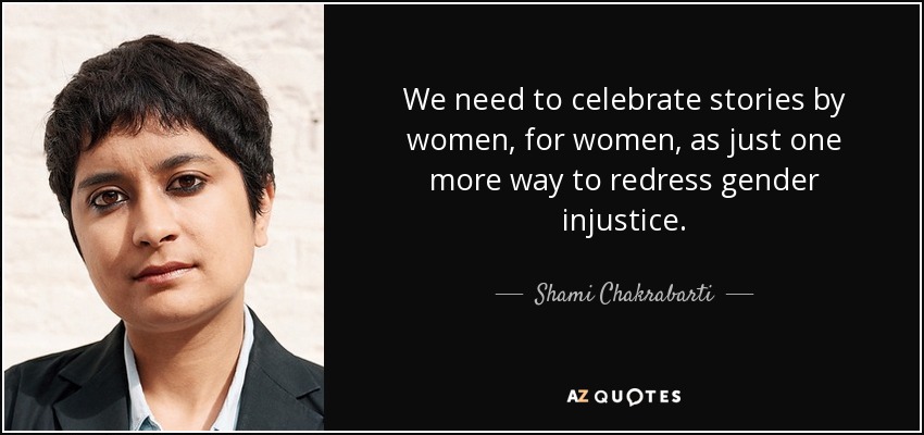 We need to celebrate stories by women, for women, as just one more way to redress gender injustice. - Shami Chakrabarti