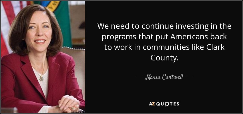 We need to continue investing in the programs that put Americans back to work in communities like Clark County. - Maria Cantwell