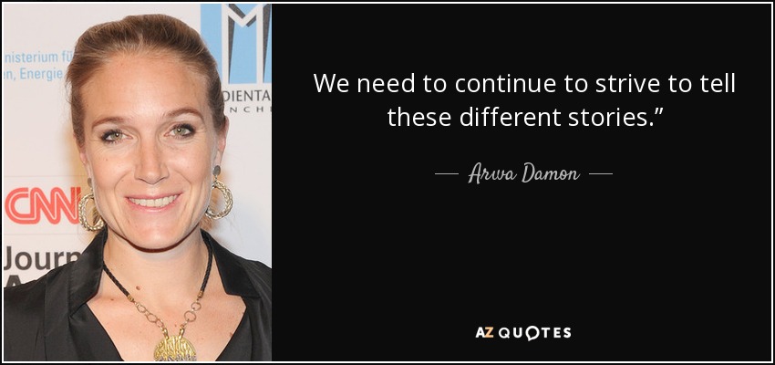 We need to continue to strive to tell these different stories.” - Arwa Damon