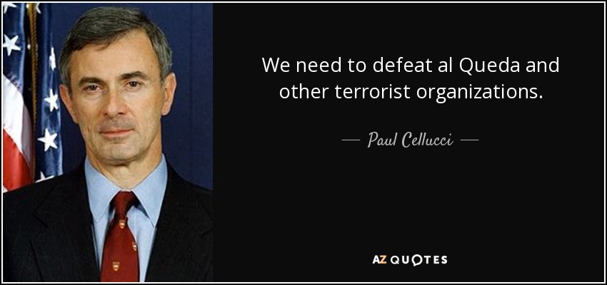 We need to defeat al Queda and other terrorist organizations. - Paul Cellucci