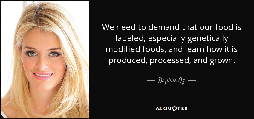 We need to demand that our food is labeled, especially genetically modified foods, and learn how it is produced, processed, and grown. - Daphne Oz