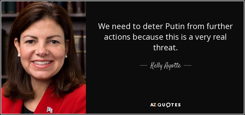 We need to deter Putin from further actions because this is a very real threat. - Kelly Ayotte