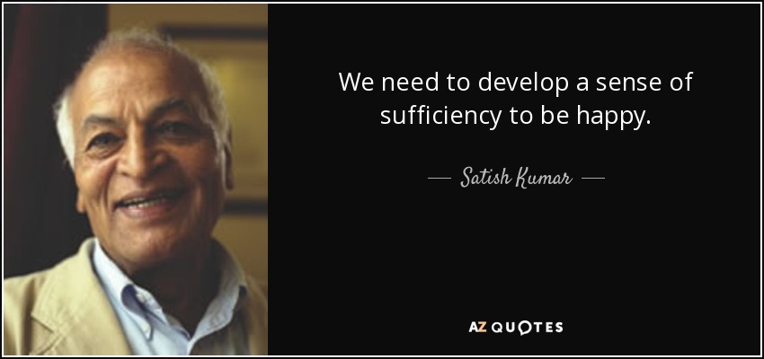 We need to develop a sense of sufficiency to be happy. - Satish Kumar