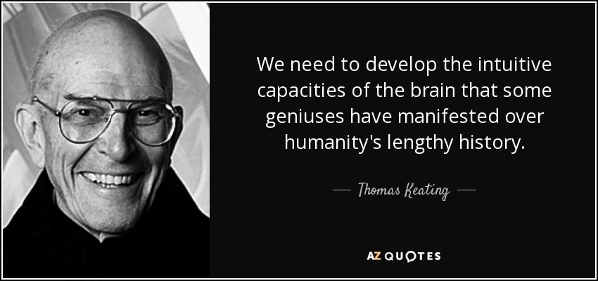 We need to develop the intuitive capacities of the brain that some geniuses have manifested over humanity's lengthy history. - Thomas Keating