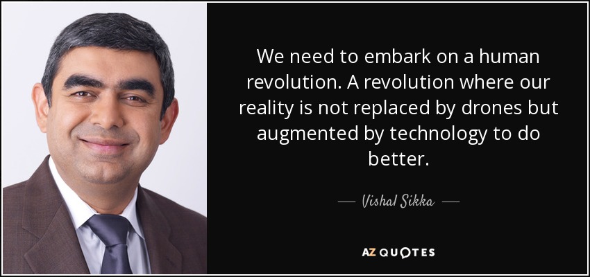 We need to embark on a human revolution. A revolution where our reality is not replaced by drones but augmented by technology to do better. - Vishal Sikka
