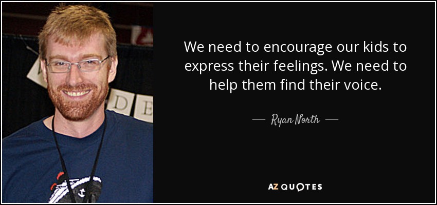 We need to encourage our kids to express their feelings. We need to help them find their voice. - Ryan North