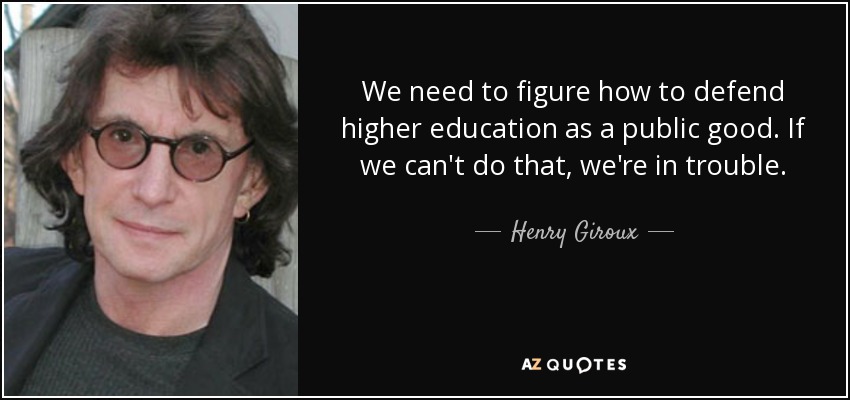We need to figure how to defend higher education as a public good. If we can't do that, we're in trouble. - Henry Giroux