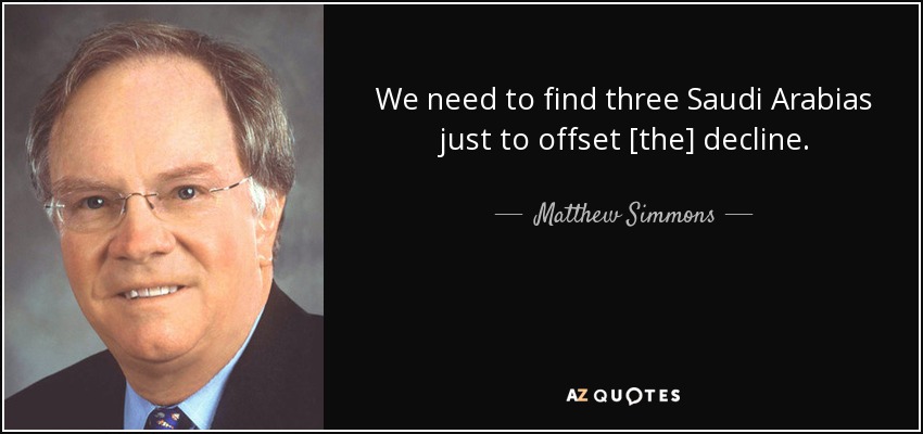 We need to find three Saudi Arabias just to offset [the] decline. - Matthew Simmons