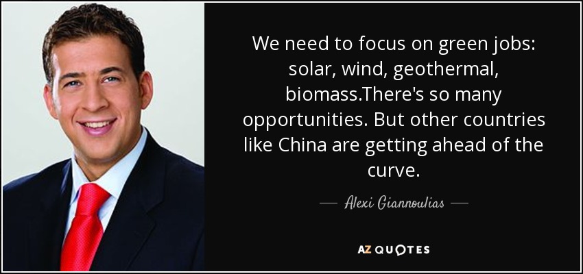 We need to focus on green jobs: solar, wind, geothermal, biomass.There's so many opportunities. But other countries like China are getting ahead of the curve. - Alexi Giannoulias