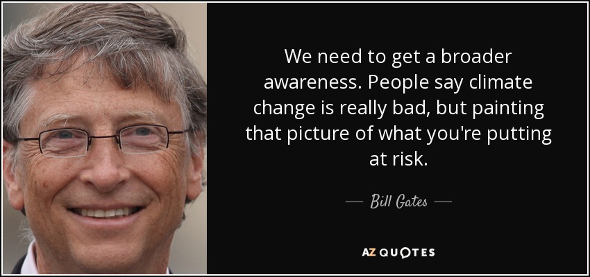 We need to get a broader awareness. People say climate change is really bad, but painting that picture of what you're putting at risk. - Bill Gates