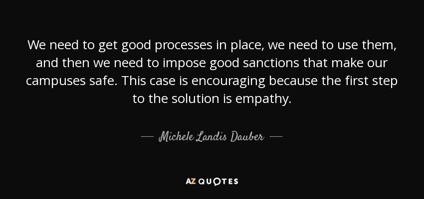 We need to get good processes in place, we need to use them, and then we need to impose good sanctions that make our campuses safe. This case is encouraging because the first step to the solution is empathy. - Michele Landis Dauber