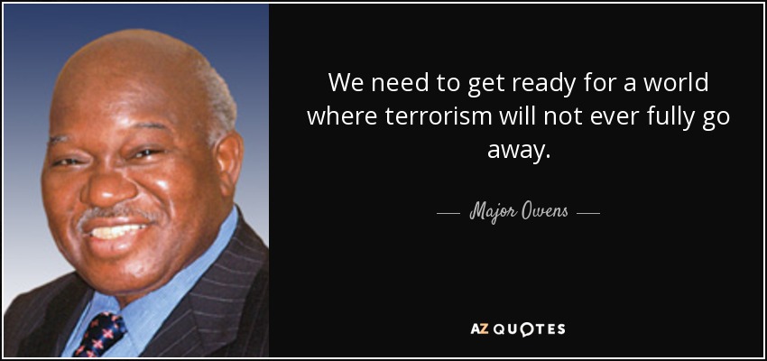 We need to get ready for a world where terrorism will not ever fully go away. - Major Owens