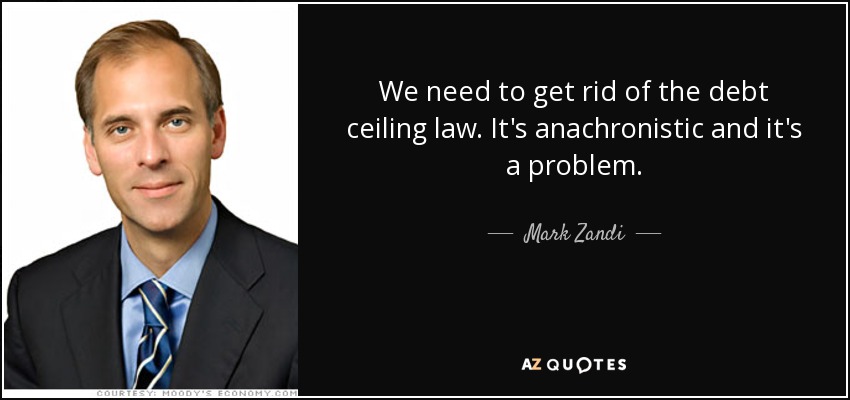We need to get rid of the debt ceiling law. It's anachronistic and it's a problem. - Mark Zandi