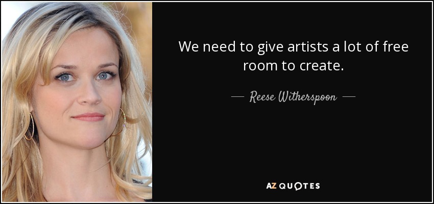 We need to give artists a lot of free room to create. - Reese Witherspoon