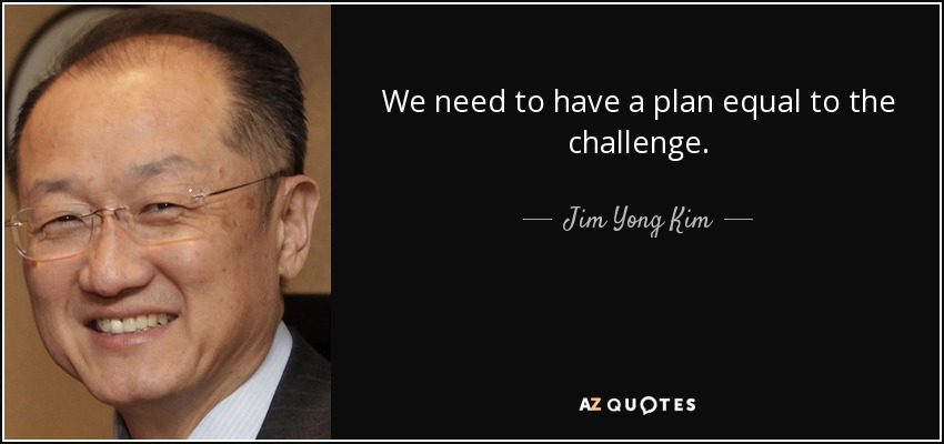 We need to have a plan equal to the challenge. - Jim Yong Kim