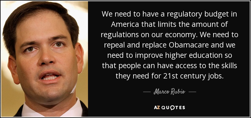We need to have a regulatory budget in America that limits the amount of regulations on our economy. We need to repeal and replace Obamacare and we need to improve higher education so that people can have access to the skills they need for 21st century jobs. - Marco Rubio