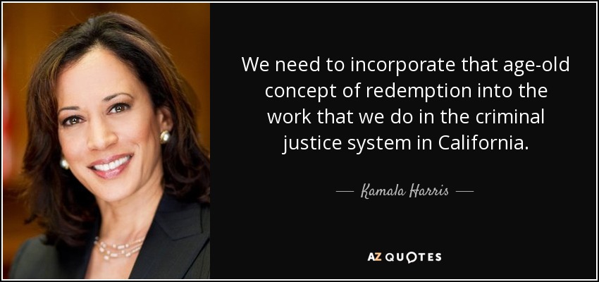 We need to incorporate that age-old concept of redemption into the work that we do in the criminal justice system in California. - Kamala Harris