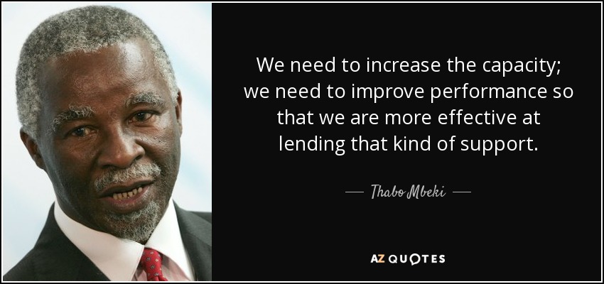 We need to increase the capacity; we need to improve performance so that we are more effective at lending that kind of support. - Thabo Mbeki
