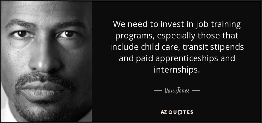 We need to invest in job training programs, especially those that include child care, transit stipends and paid apprenticeships and internships. - Van Jones