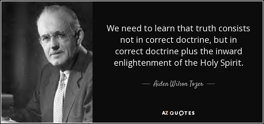 We need to learn that truth consists not in correct doctrine, but in correct doctrine plus the inward enlightenment of the Holy Spirit. - Aiden Wilson Tozer