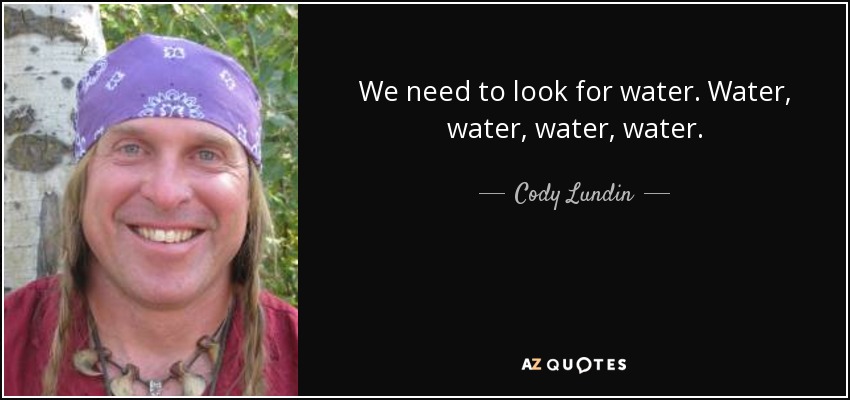 We need to look for water. Water, water, water, water. - Cody Lundin