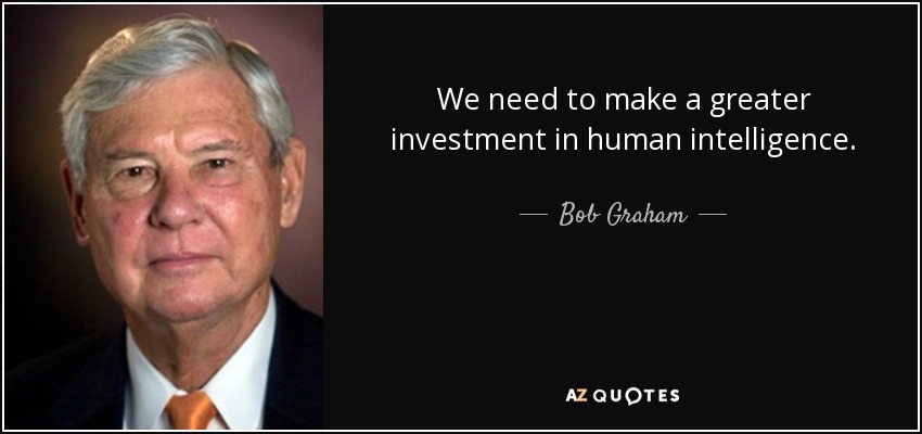 We need to make a greater investment in human intelligence. - Bob Graham