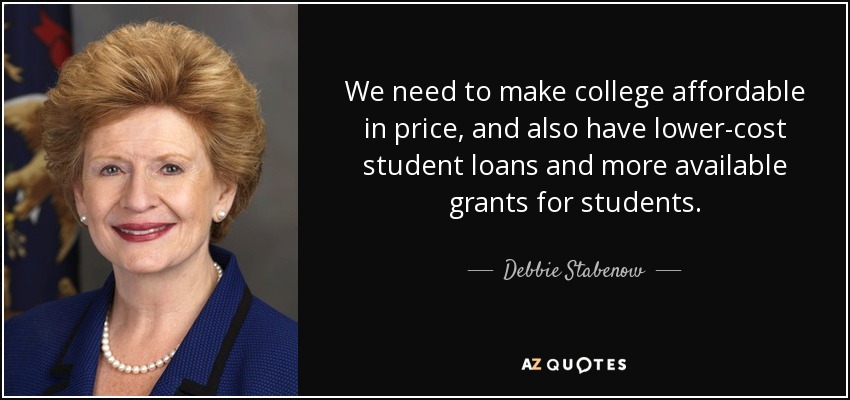 We need to make college affordable in price, and also have lower-cost student loans and more available grants for students. - Debbie Stabenow
