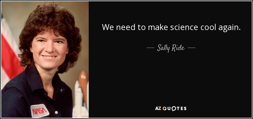 We need to make science cool again. - Sally Ride