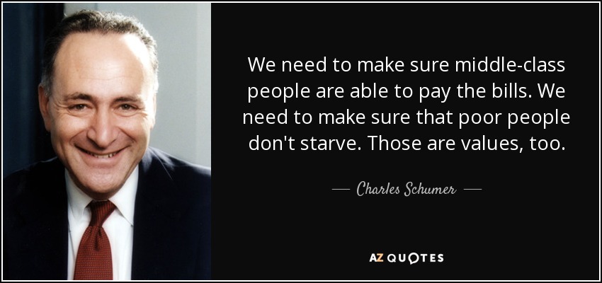 We need to make sure middle-class people are able to pay the bills. We need to make sure that poor people don't starve. Those are values, too. - Charles Schumer