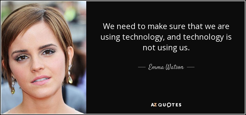 We need to make sure that we are using technology, and technology is not using us. - Emma Watson