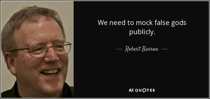 We need to mock false gods publicly. - Robert Barron