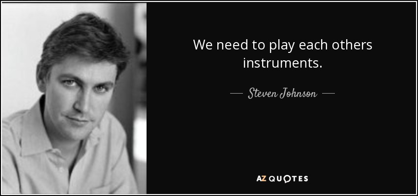 We need to play each others instruments. - Steven Johnson