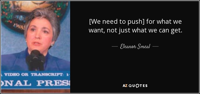[We need to push] for what we want, not just what we can get. - Eleanor Smeal