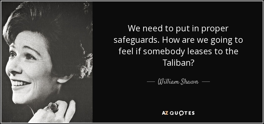 We need to put in proper safeguards. How are we going to feel if somebody leases to the Taliban? - William Shawn