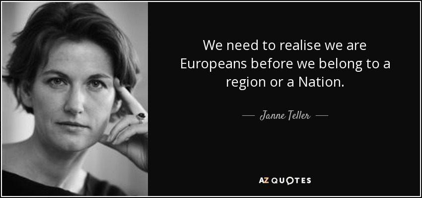 We need to realise we are Europeans before we belong to a region or a Nation. - Janne Teller