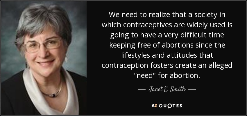 We need to realize that a society in which contraceptives are widely used is going to have a very difficult time keeping free of abortions since the lifestyles and attitudes that contraception fosters create an alleged 