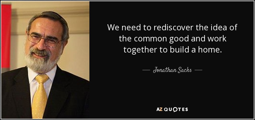 We need to rediscover the idea of the common good and work together to build a home. - Jonathan Sacks