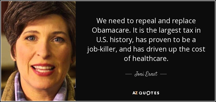 We need to repeal and replace Obamacare. It is the largest tax in U.S. history, has proven to be a job-killer, and has driven up the cost of healthcare. - Joni Ernst
